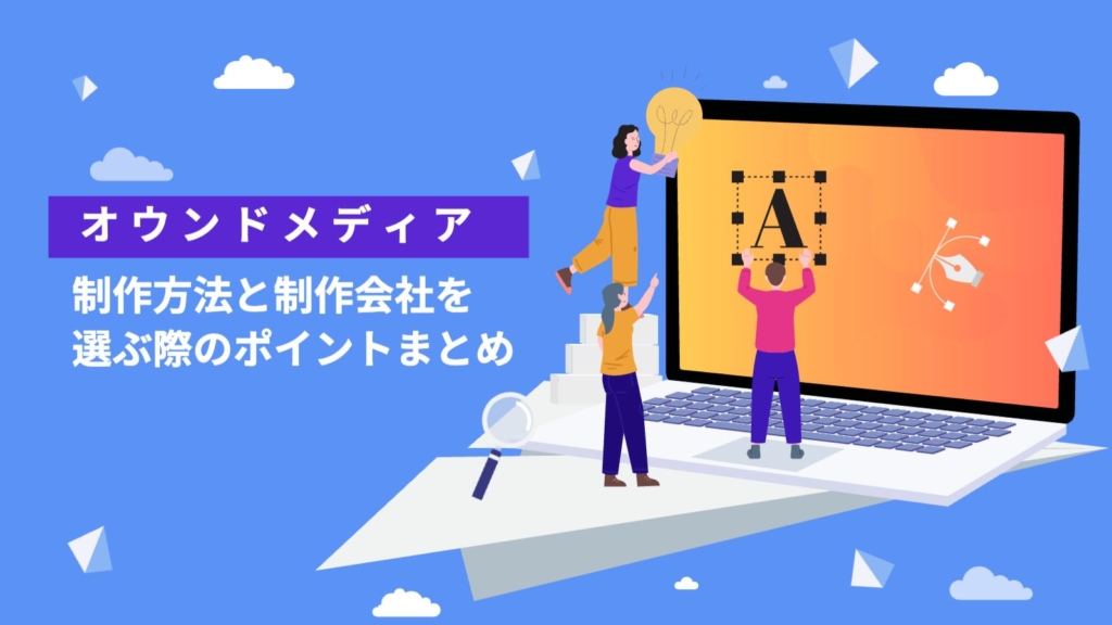 オウンドメディア制作方法と制作会社を選ぶ際のポイントまとめ