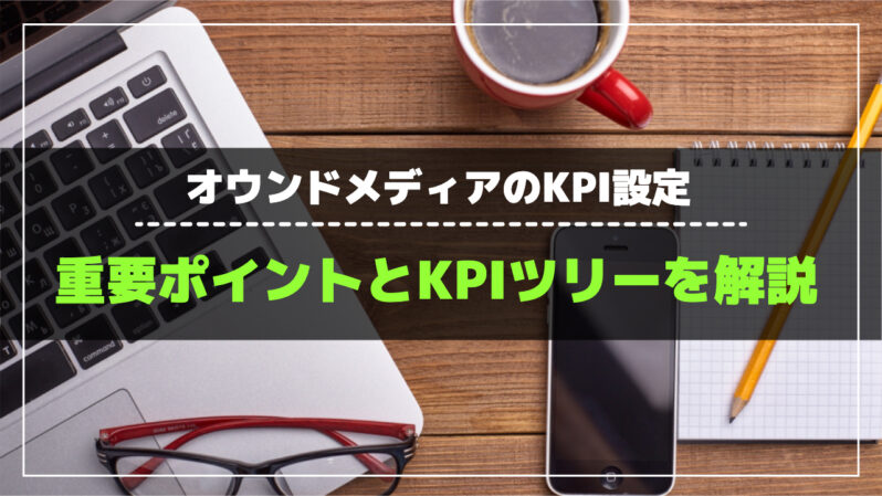 オウンドメディアで目的達成のためのKPI設定！目標設定に重要なポイントやKPIツリーを解説