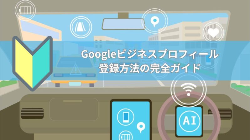 Googleビジネスプロフィール 登録方法の完全ガイド