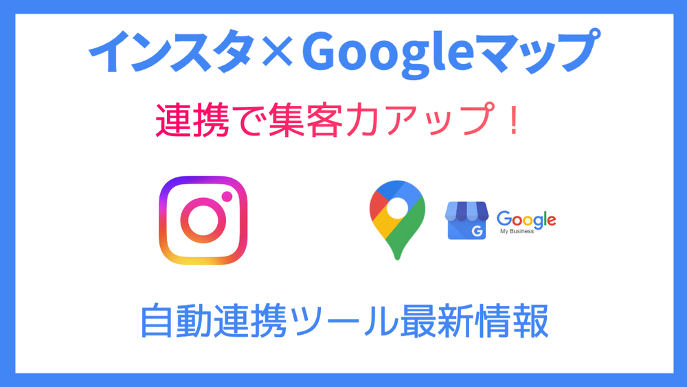 インスタ×Googleマップ連携で店舗集客を強化！投稿自動反映ツールの活用法を解説