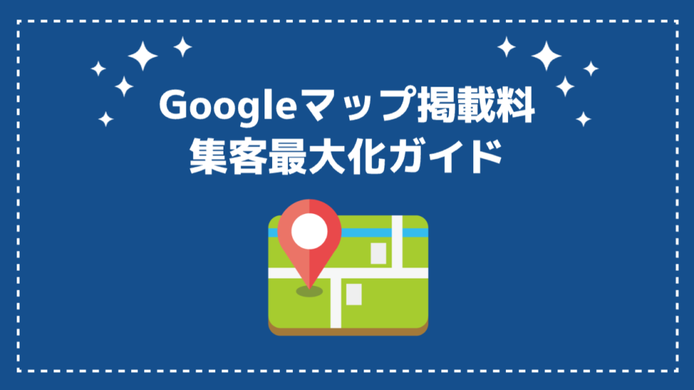 Googleマップ掲載料と集客最大化ガイド